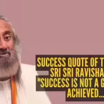 Sri Sri Ravishankar Success Quote: Success quote of the day by Sri Sri Ravishankar: “Success is not a goal to be achieved…”